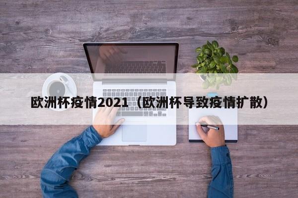 欧洲杯疫情2021（欧洲杯导致疫情扩散）