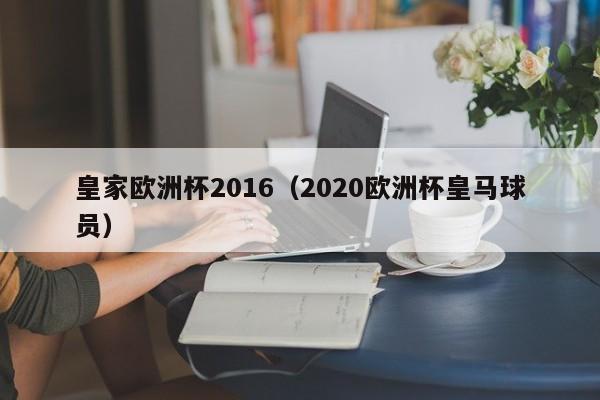 皇家欧洲杯2016（2020欧洲杯皇马球员）