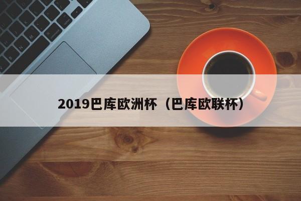 2019巴库欧洲杯（巴库欧联杯）