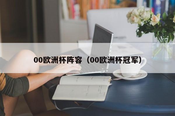 00欧洲杯阵容（00欧洲杯冠军）