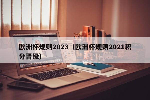 欧洲杯规则2023（欧洲杯规则2021积分晋级）