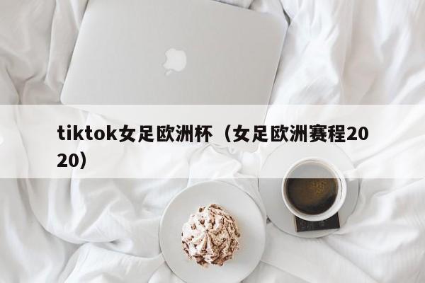 tiktok女足欧洲杯（女足欧洲赛程2020）