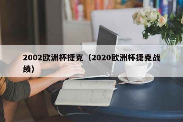 2002欧洲杯捷克（2020欧洲杯捷克战绩）