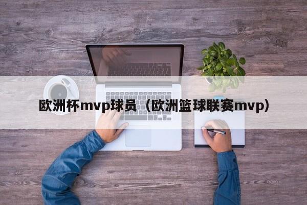 欧洲杯mvp球员（欧洲篮球联赛mvp）