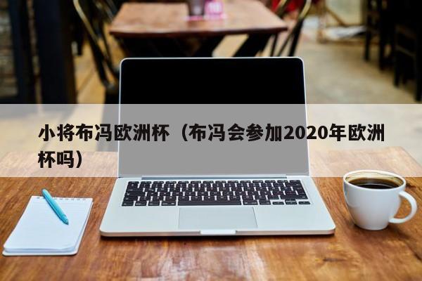 小将布冯欧洲杯（布冯会参加2020年欧洲杯吗）