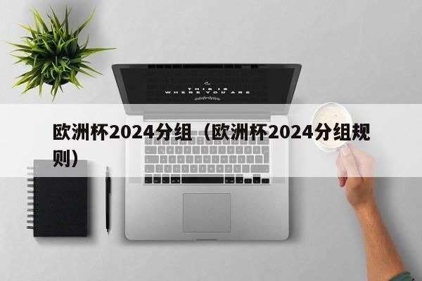 欧洲杯2024分组（欧洲杯2024分组规则）