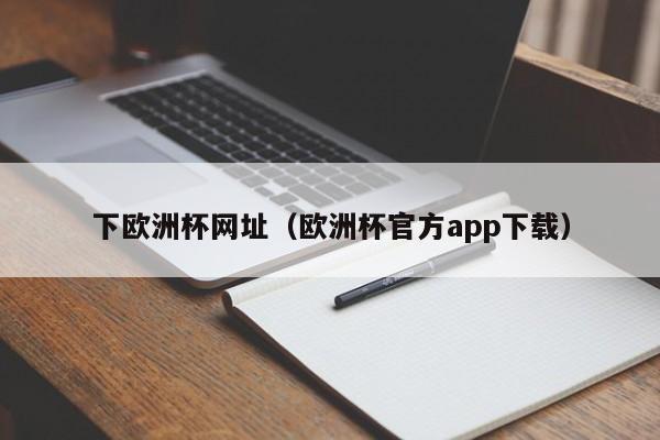 下欧洲杯网址（欧洲杯官方app下载）