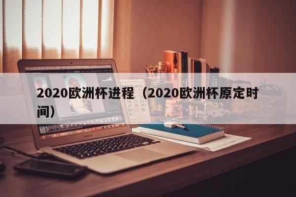 2020欧洲杯进程（2020欧洲杯原定时间）