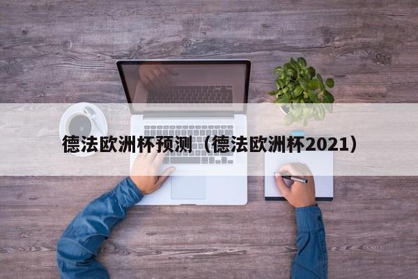 德法欧洲杯预测（德法欧洲杯2021）