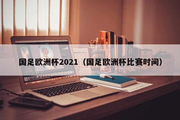 国足欧洲杯2021（国足欧洲杯比赛时间）