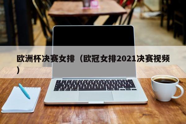 欧洲杯决赛女排（欧冠女排2021决赛视频）