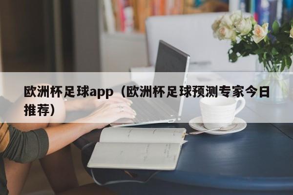 欧洲杯足球app（欧洲杯足球预测专家今日推荐）