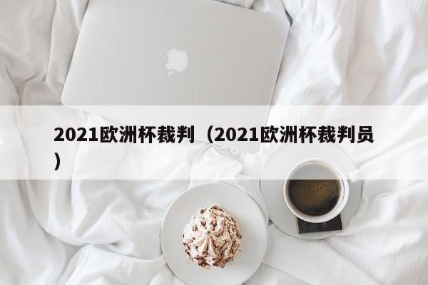 2021欧洲杯裁判（2021欧洲杯裁判员）