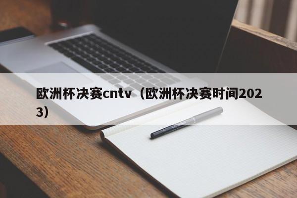 欧洲杯决赛cntv（欧洲杯决赛时间2023）