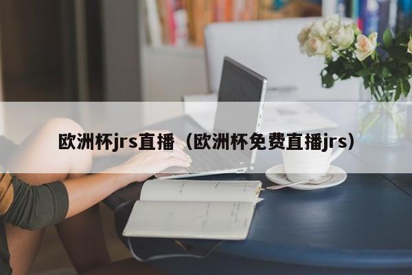 欧洲杯jrs直播（欧洲杯免费直播jrs）