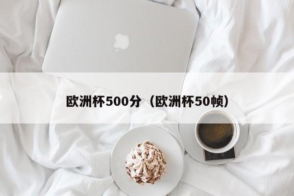 欧洲杯500分（欧洲杯50帧）