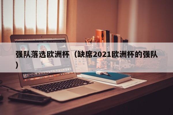 强队落选欧洲杯（缺席2021欧洲杯的强队）