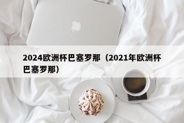 2024欧洲杯巴塞罗那（2021年欧洲杯巴塞罗那）