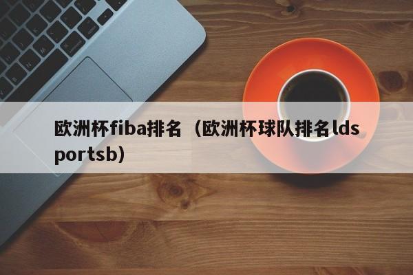 欧洲杯fiba排名（欧洲杯球队排名ldsportsb）