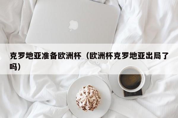 克罗地亚准备欧洲杯（欧洲杯克罗地亚出局了吗）