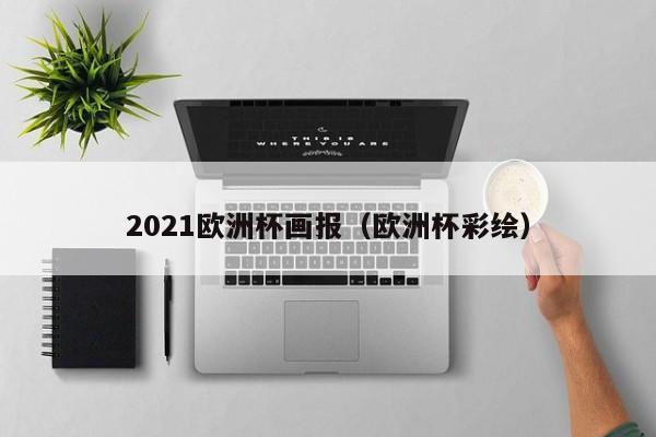 2021欧洲杯画报（欧洲杯彩绘）