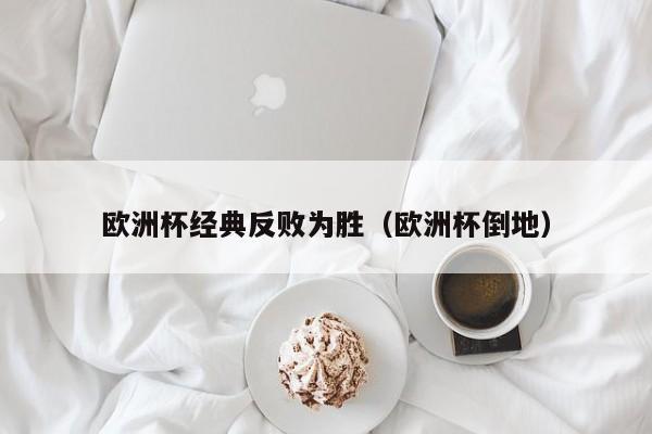 欧洲杯经典反败为胜（欧洲杯倒地）