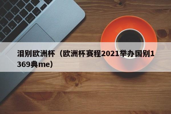 泪别欧洲杯（欧洲杯赛程2021举办国别1369典me）