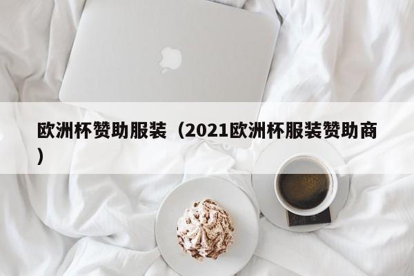 欧洲杯赞助服装（2021欧洲杯服装赞助商）