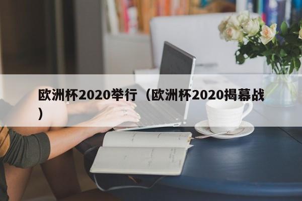 欧洲杯2020举行（欧洲杯2020揭幕战）