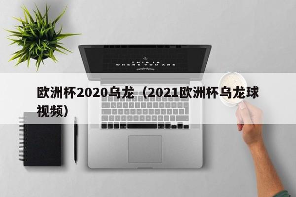 欧洲杯2020乌龙（2021欧洲杯乌龙球视频）