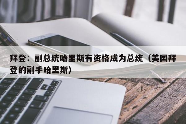 拜登：副总统哈里斯有资格成为总统（美国拜登的副手哈里斯）