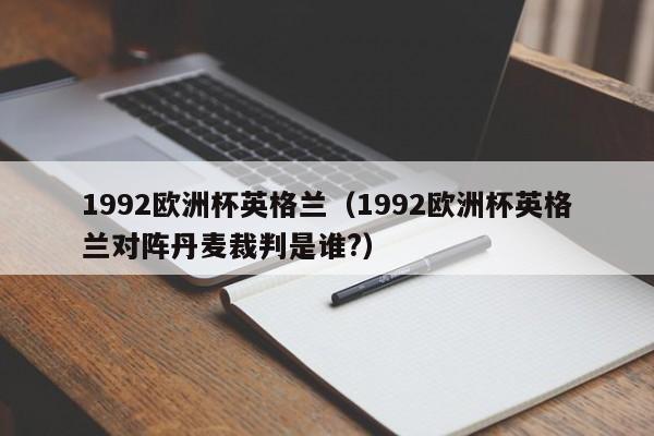 1992欧洲杯英格兰（1992欧洲杯英格兰对阵丹麦裁判是谁?）