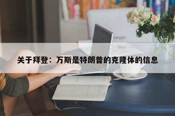 关于拜登：万斯是特朗普的克隆体的信息