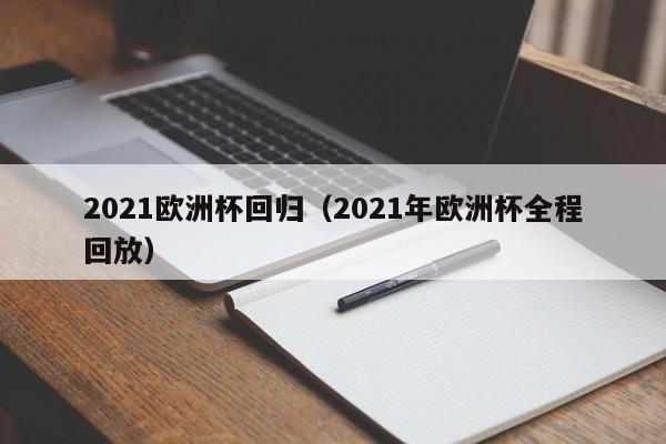 2021欧洲杯回归（2021年欧洲杯全程回放）