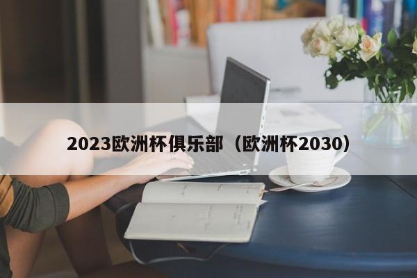 2023欧洲杯俱乐部（欧洲杯2030）