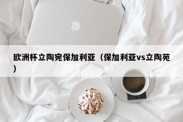 欧洲杯立陶宛保加利亚（保加利亚vs立陶苑）