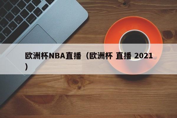 欧洲杯NBA直播（欧洲杯 直播 2021）