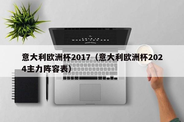 意大利欧洲杯2017（意大利欧洲杯2024主力阵容表）