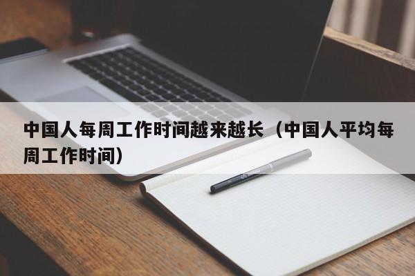 中国人每周工作时间越来越长（中国人平均每周工作时间）