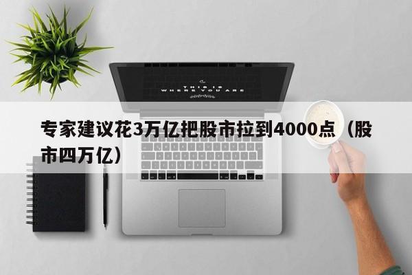 专家建议花3万亿把股市拉到4000点（股市四万亿）