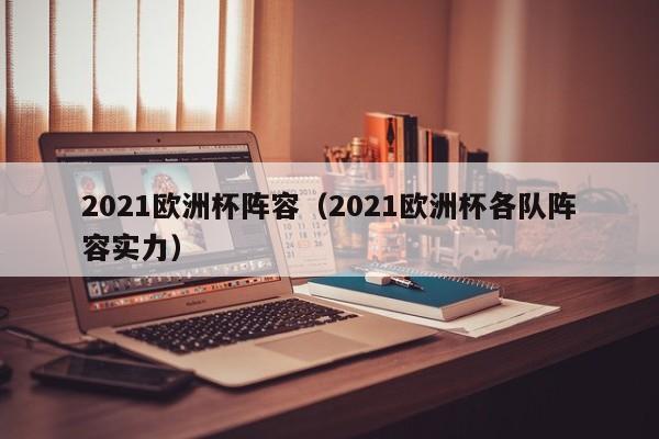 2021欧洲杯阵容（2021欧洲杯各队阵容实力）