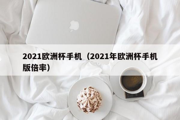 2021欧洲杯手机（2021年欧洲杯手机版倍率）