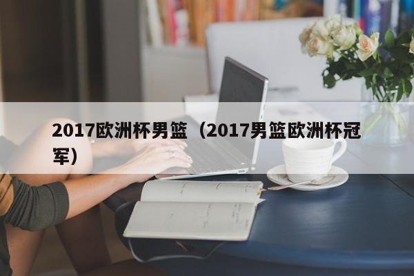 2017欧洲杯男篮（2017男篮欧洲杯冠军）