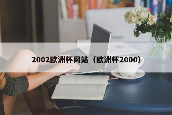 2002欧洲杯网站（欧洲杯2000）