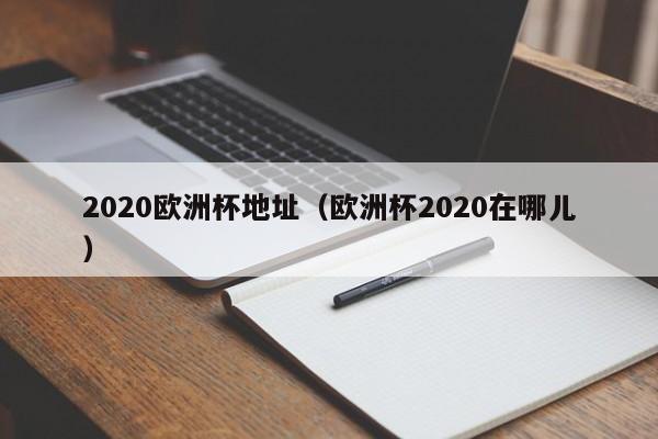 2020欧洲杯地址（欧洲杯2020在哪儿）