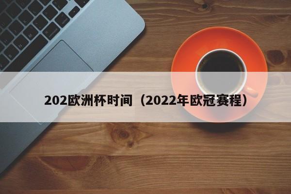 202欧洲杯时间（2022年欧冠赛程）