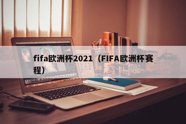 fifa欧洲杯2021（FIFA欧洲杯赛程）