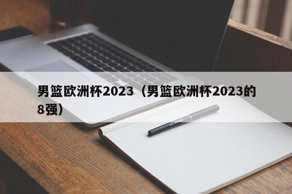 男篮欧洲杯2023（男篮欧洲杯2023的8强）