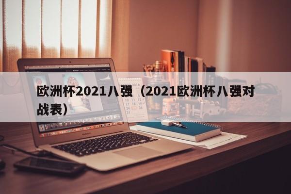 欧洲杯2021八强（2021欧洲杯八强对战表）