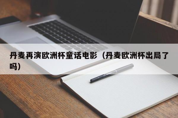 丹麦再演欧洲杯童话电影（丹麦欧洲杯出局了吗）